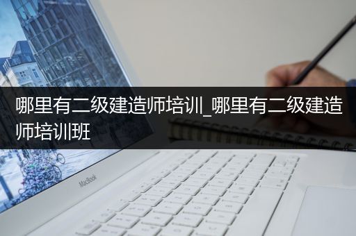 哪里有二级建造师培训_哪里有二级建造师培训班