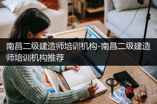 南昌二级建造师培训机构-南昌二级建造师培训机构推荐