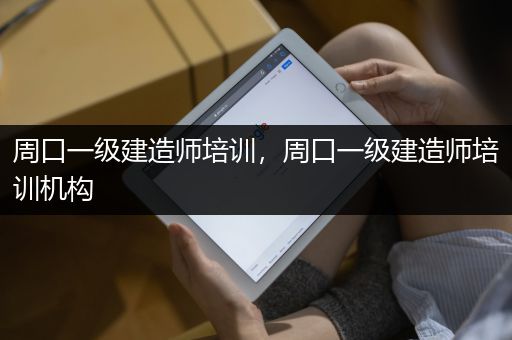 周口一级建造师培训，周口一级建造师培训机构